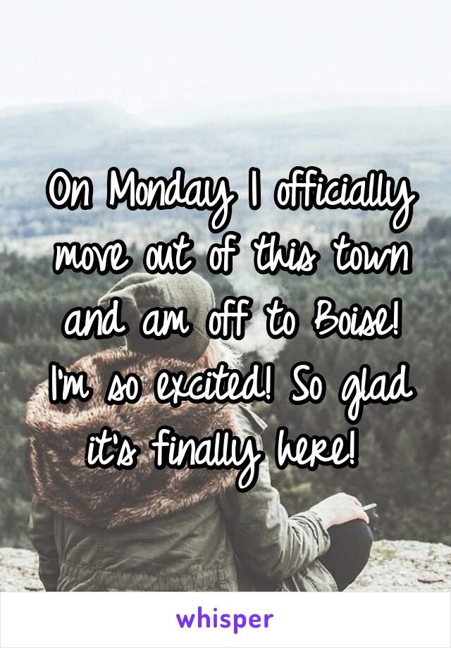 On Monday I officially move out of this town and am off to Boise! I'm so excited! So glad it's finally here! 