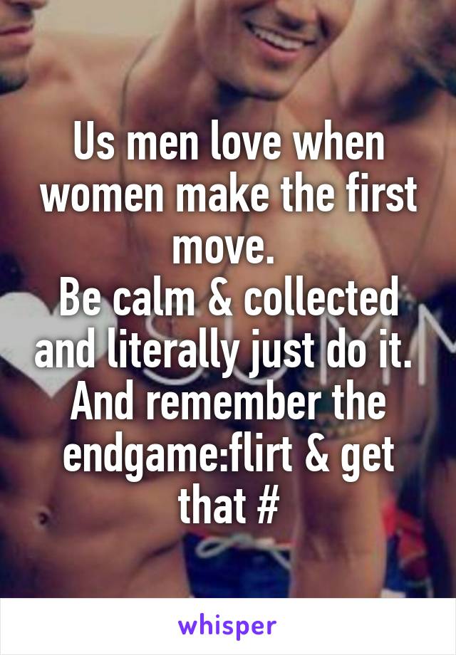 Us men love when women make the first move. 
Be calm & collected and literally just do it. 
And remember the endgame:flirt & get that #