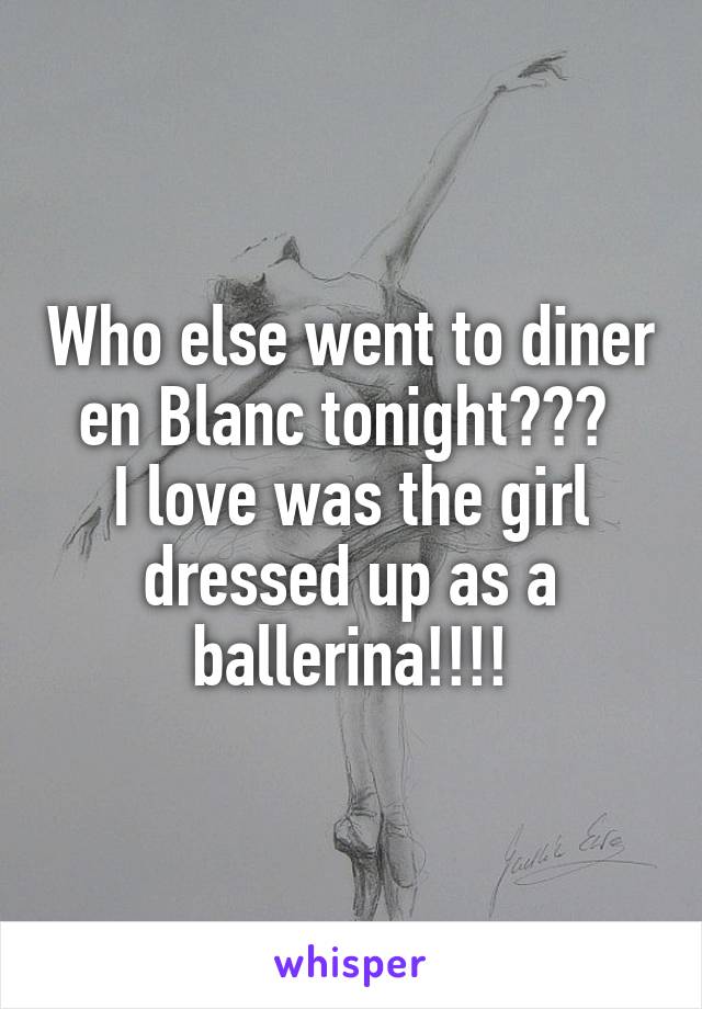Who else went to diner en Blanc tonight??? 
I love was the girl dressed up as a ballerina!!!!