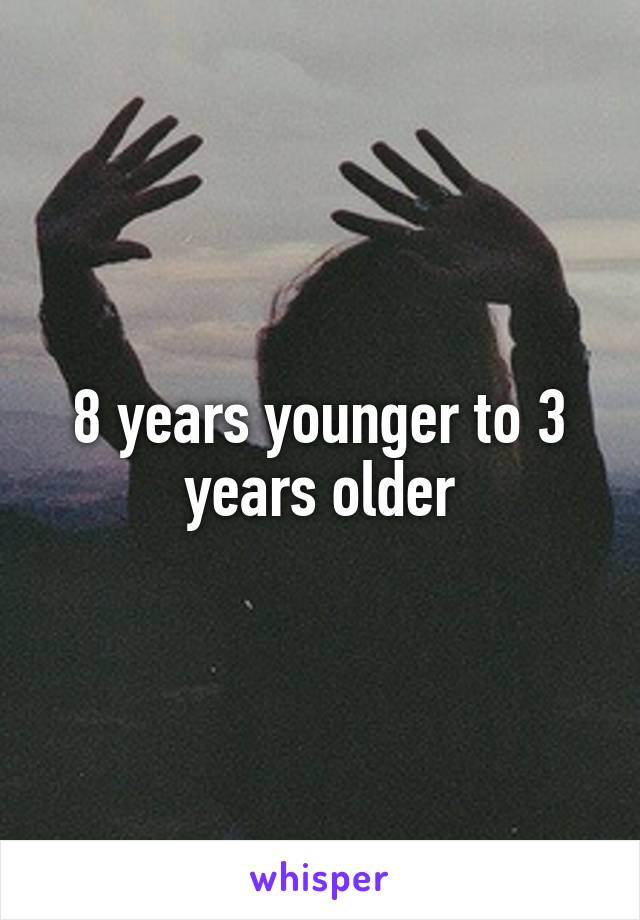 8 years younger to 3 years older