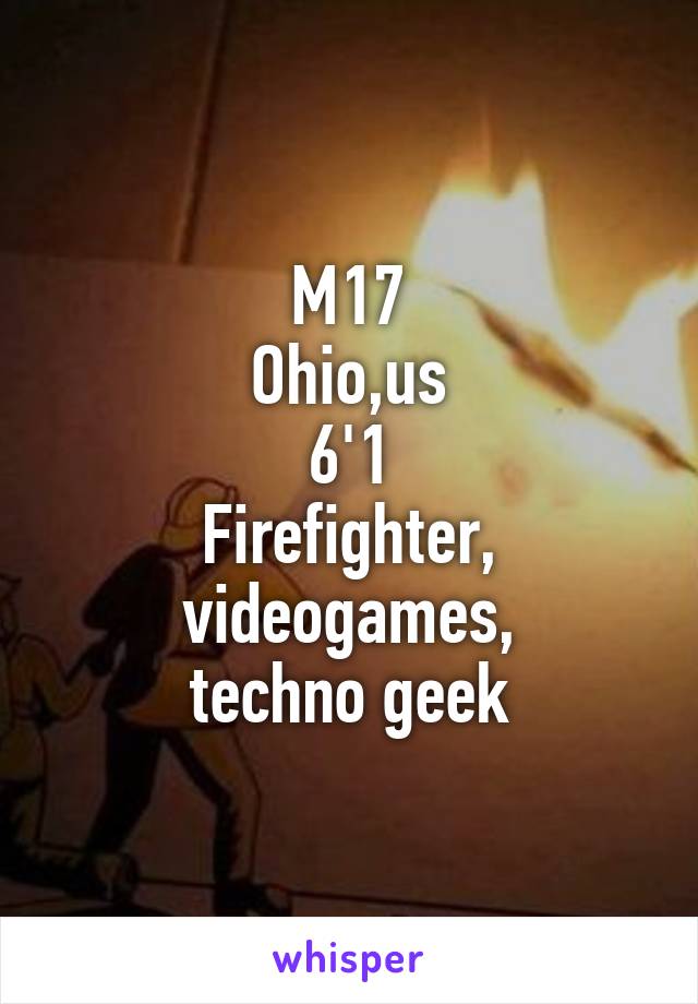 M17
Ohio,us
6'1
Firefighter, videogames,
techno geek