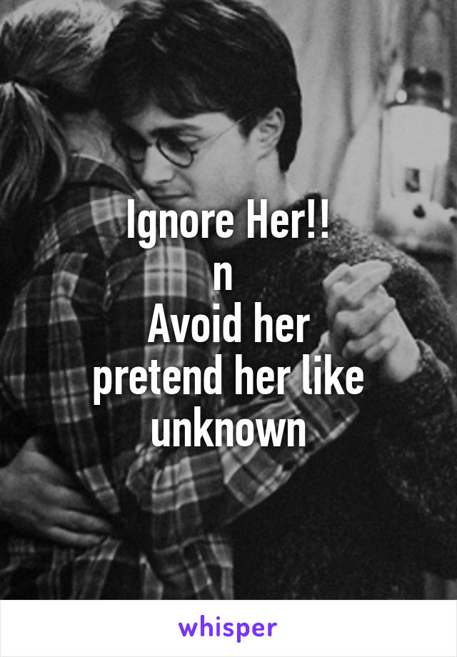 Ignore Her!!
n 
Avoid her
pretend her like unknown