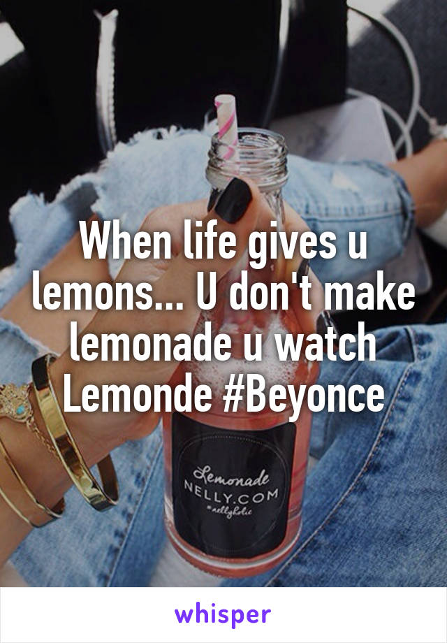 When life gives u lemons... U don't make lemonade u watch Lemonde #Beyonce