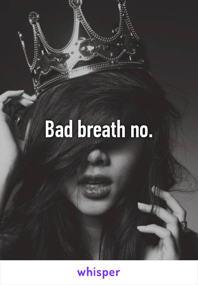 Bad breath no.
