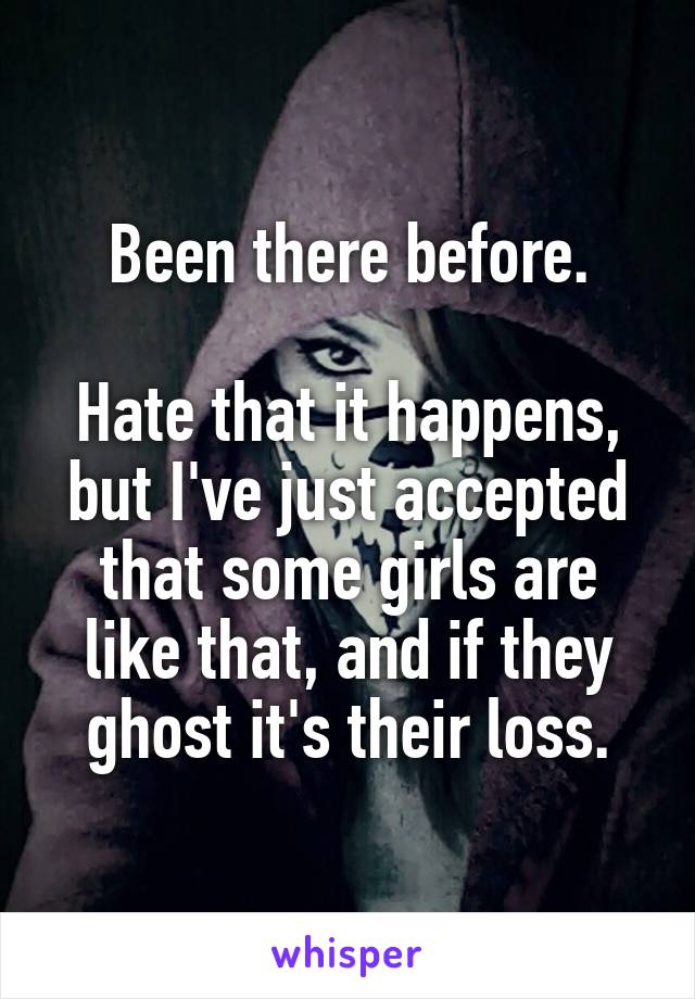 Been there before.

Hate that it happens, but I've just accepted that some girls are like that, and if they ghost it's their loss.