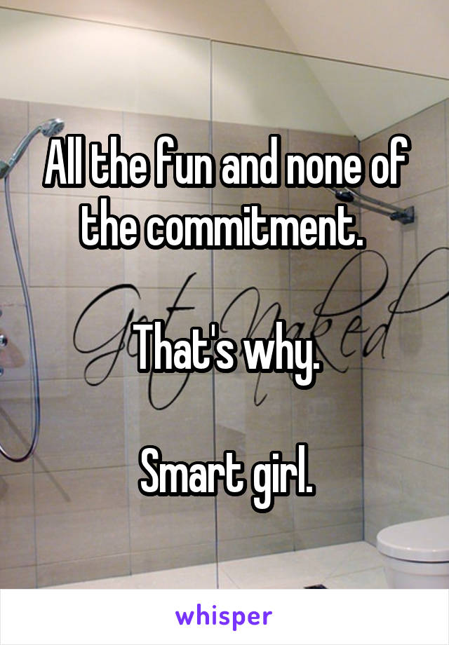 All the fun and none of the commitment. 

That's why.

Smart girl.