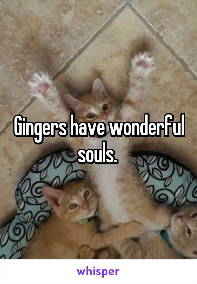 Gingers have wonderful souls. 