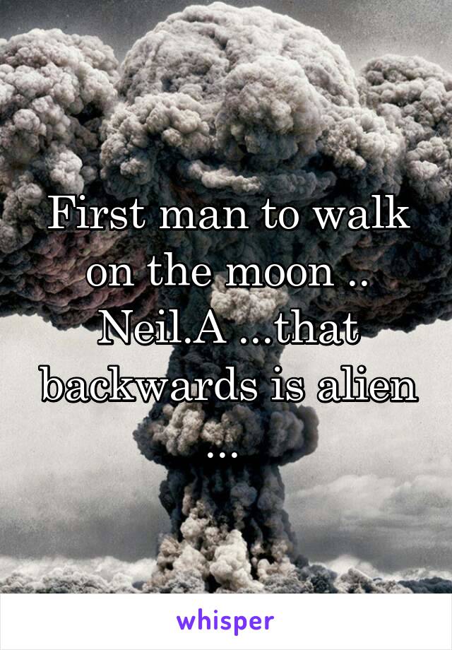 First man to walk on the moon .. Neil.A ...that backwards is alien ... 