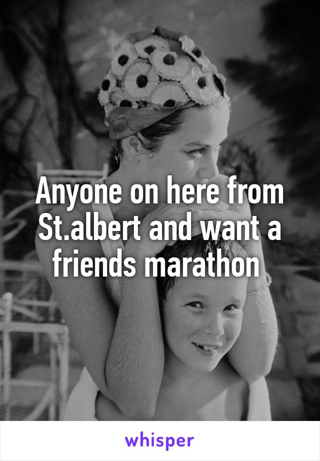 Anyone on here from St.albert and want a friends marathon 