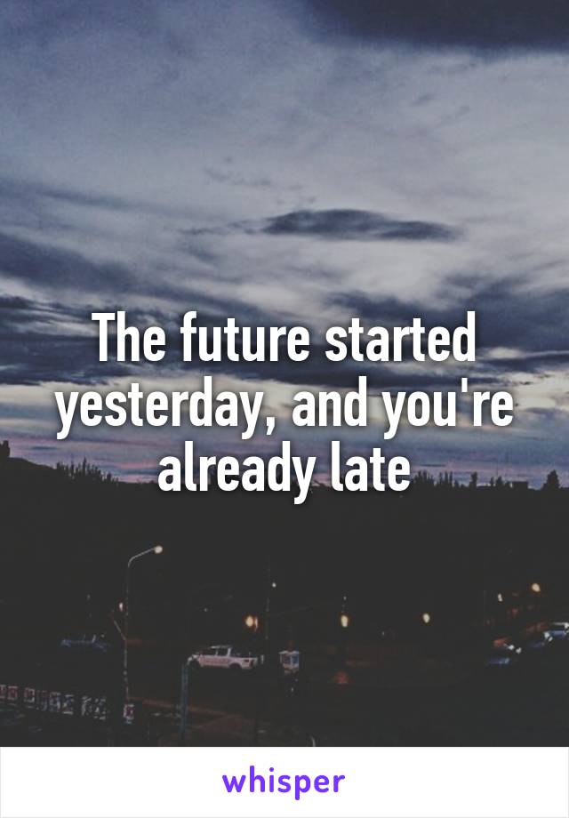The future started yesterday, and you're already late