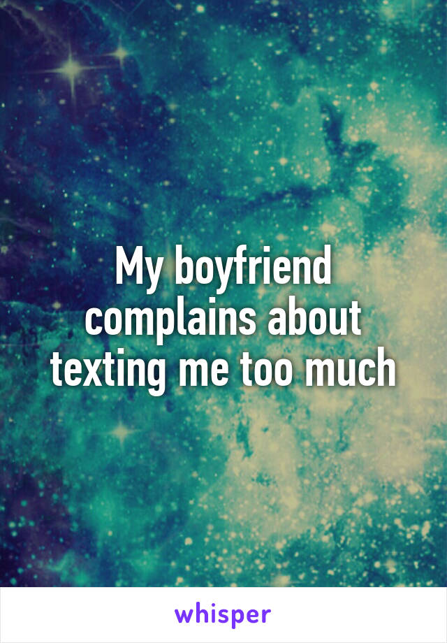 My boyfriend complains about texting me too much
