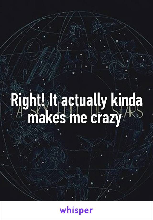 Right! It actually kinda makes me crazy 