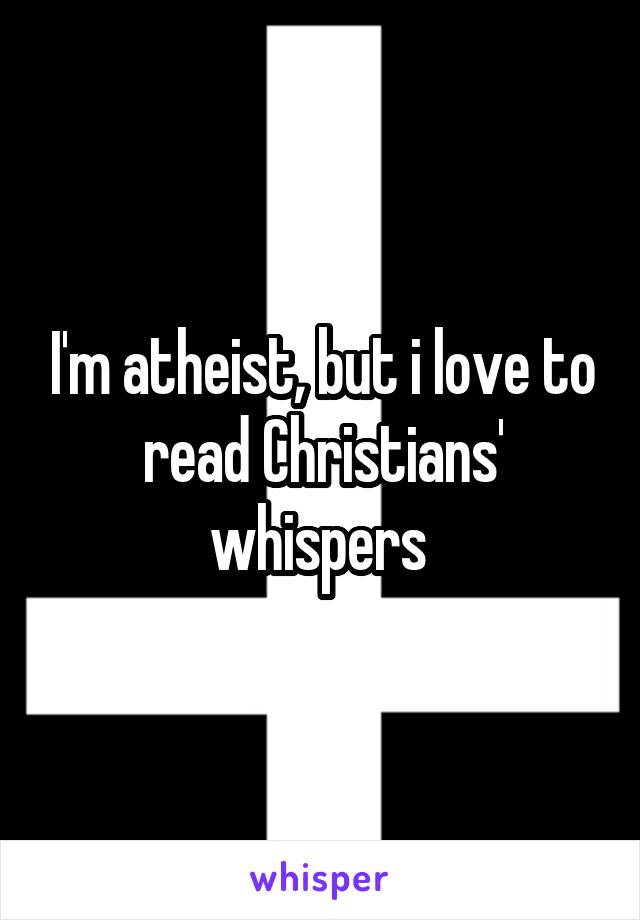I'm atheist, but i love to read Christians' whispers 