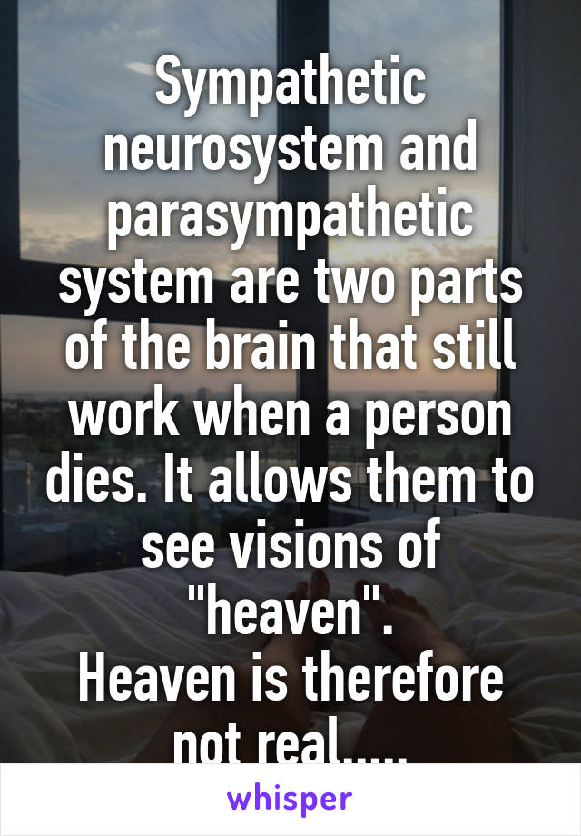 Sympathetic neurosystem and parasympathetic system are two parts of the brain that still work when a person dies. It allows them to see visions of "heaven".
Heaven is therefore not real.....