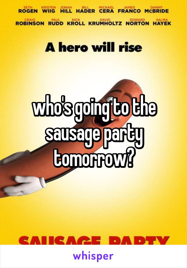 who's going to the sausage party tomorrow?