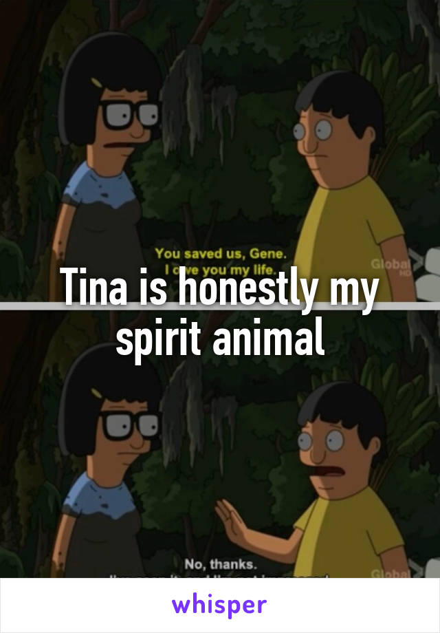 Tina is honestly my spirit animal
