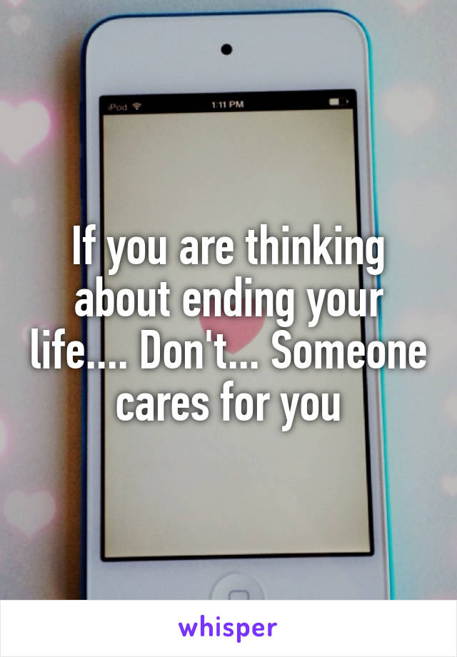 If you are thinking about ending your life.... Don't... Someone cares for you