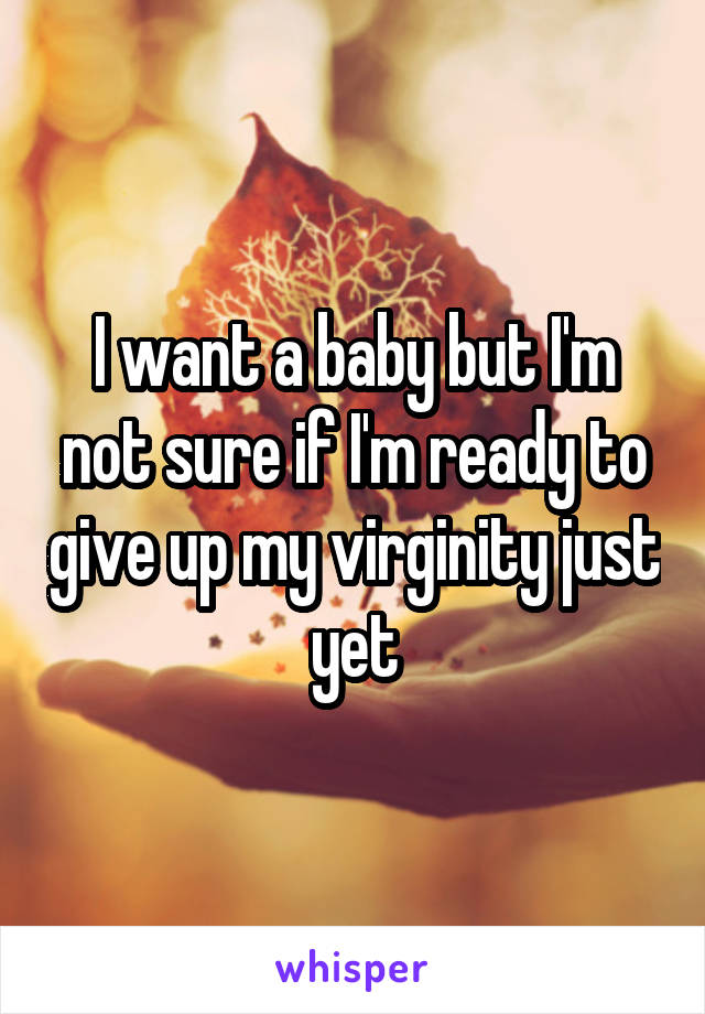 I want a baby but I'm not sure if I'm ready to give up my virginity just yet
