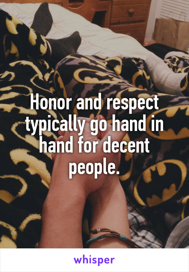 Honor and respect typically go hand in hand for decent people.