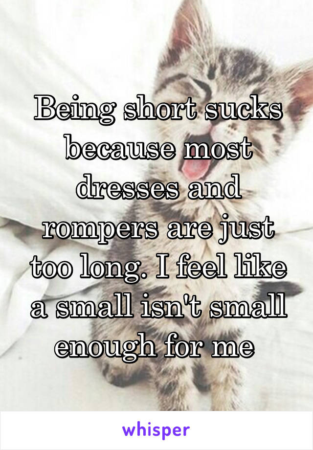 Being short sucks because most dresses and rompers are just too long. I feel like a small isn't small enough for me 