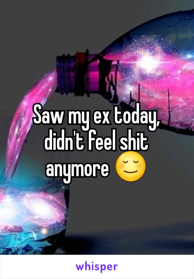 Saw my ex today, didn't feel shit anymore 😌