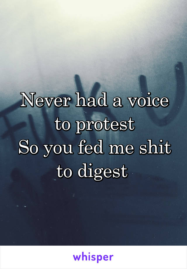 Never had a voice to protest
So you fed me shit to digest 