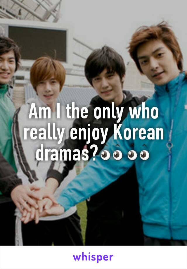 Am I the only who really enjoy Korean dramas?👀👀