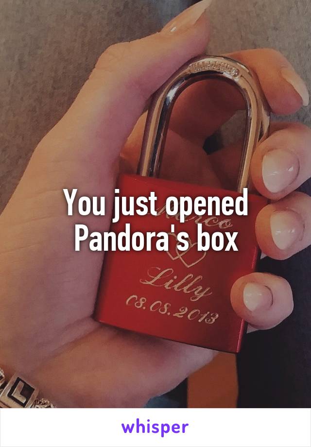 You just opened Pandora's box