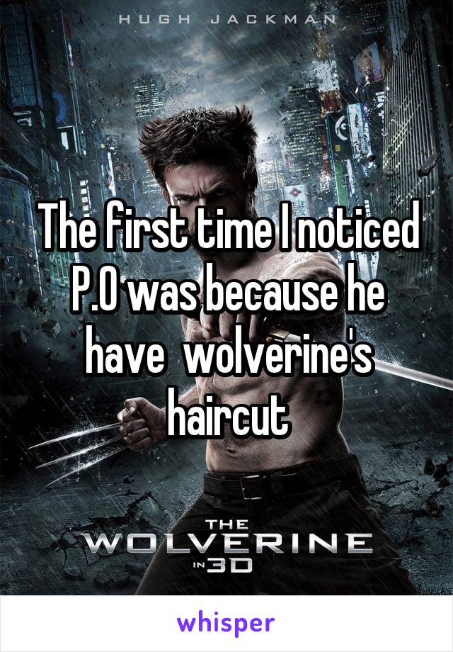 The first time I noticed P.O was because he have  wolverine's haircut