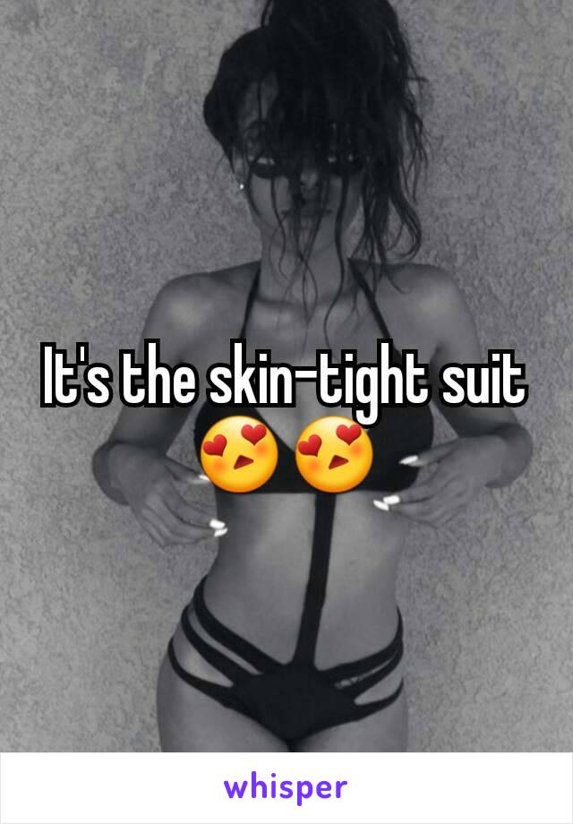 It's the skin-tight suit 😍😍