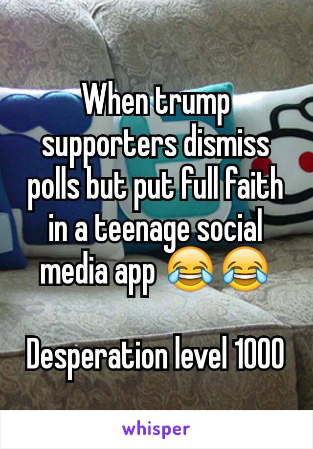 When trump supporters dismiss polls but put full faith in a teenage social media app 😂😂

Desperation level 1000