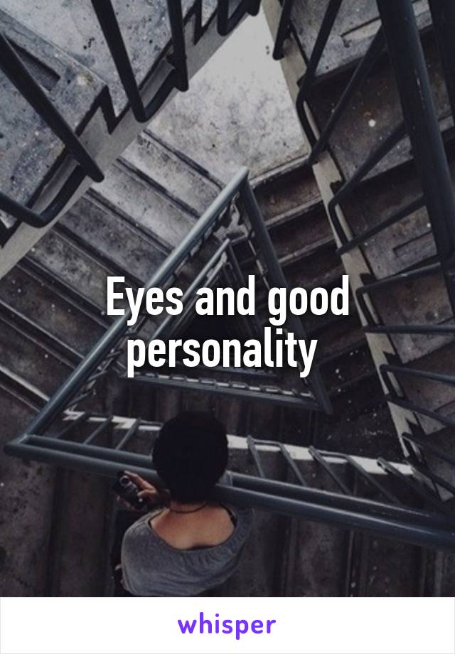 Eyes and good personality 