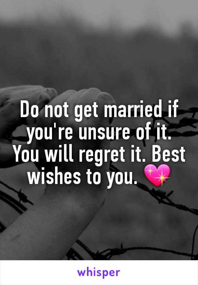 Do not get married if you're unsure of it. You will regret it. Best wishes to you. 💖