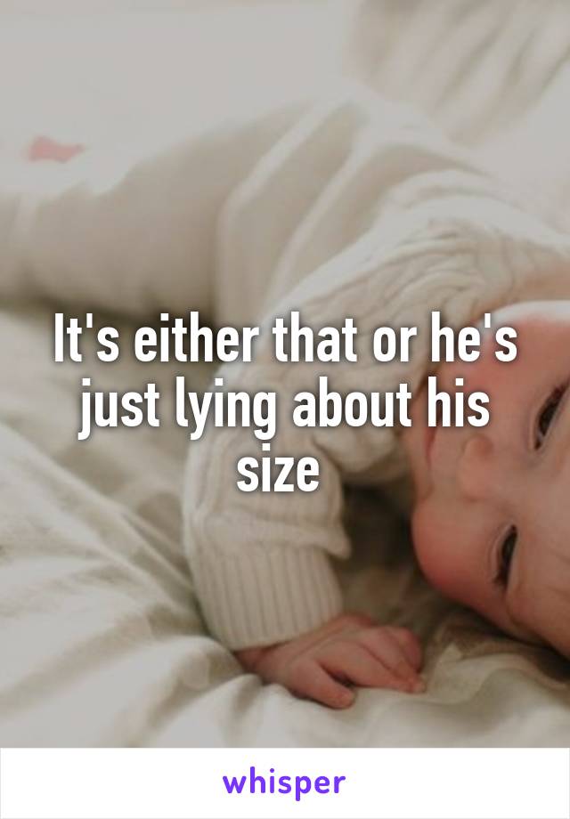 It's either that or he's just lying about his size 