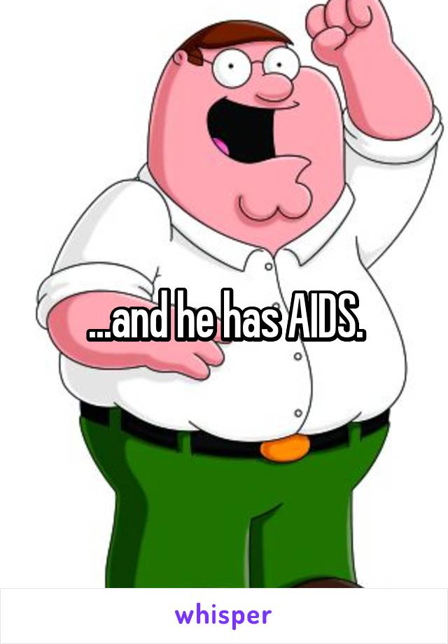 ...and he has AIDS.