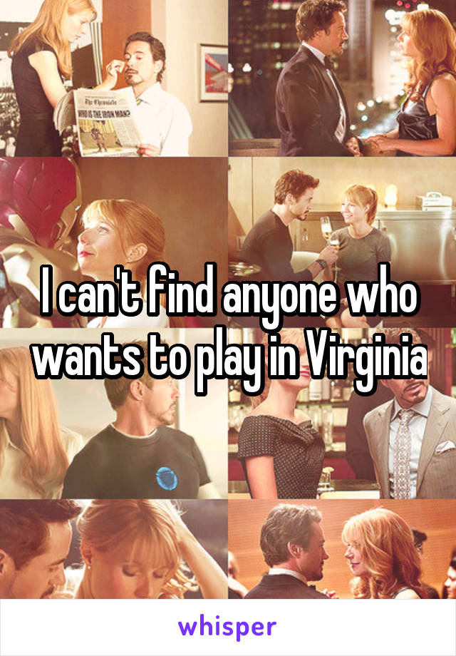 I can't find anyone who wants to play in Virginia