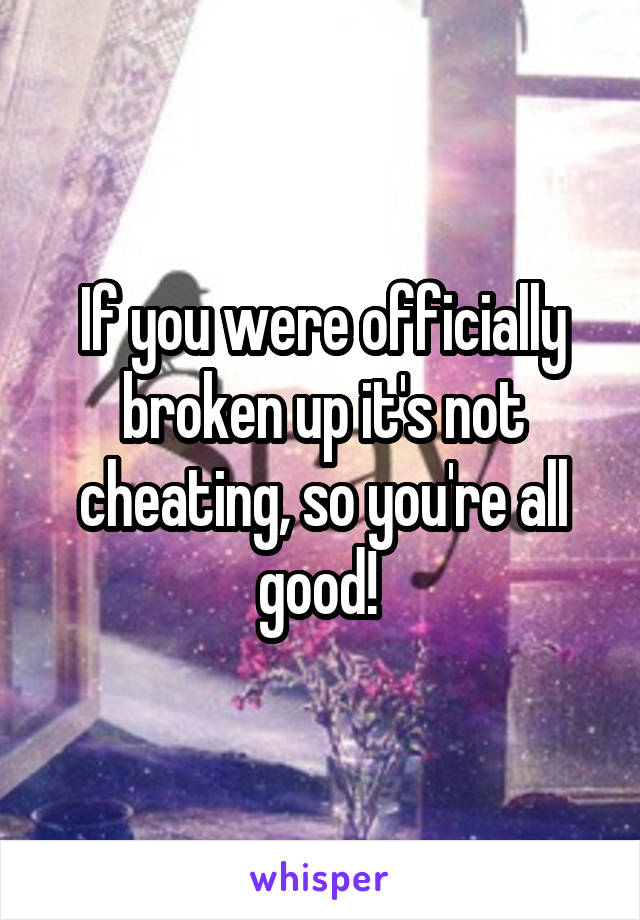 If you were officially broken up it's not cheating, so you're all good! 