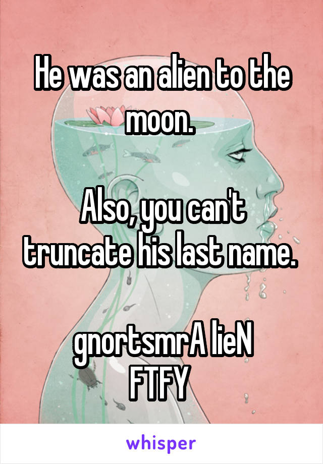 He was an alien to the moon. 

Also, you can't truncate his last name. 

gnortsmrA lieN
FTFY 