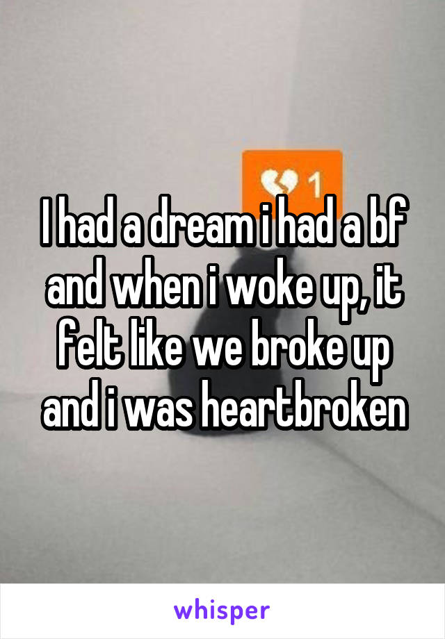 I had a dream i had a bf and when i woke up, it felt like we broke up and i was heartbroken