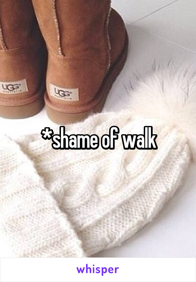 *shame of walk