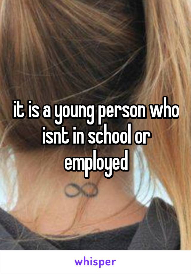 it is a young person who isnt in school or employed
