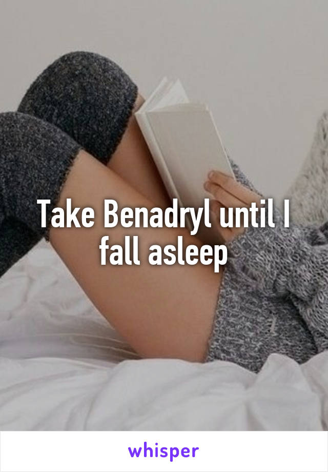 Take Benadryl until I fall asleep