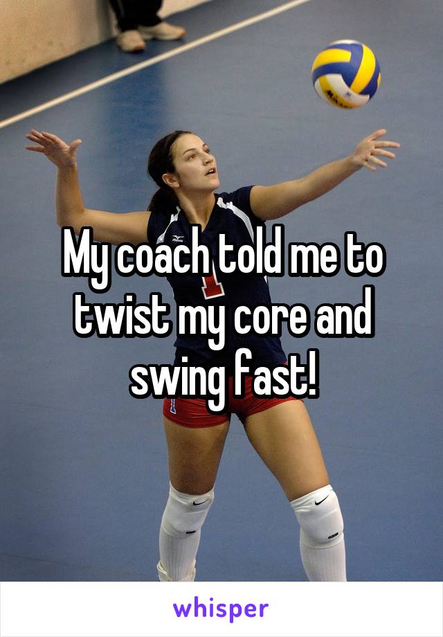 My coach told me to twist my core and swing fast!