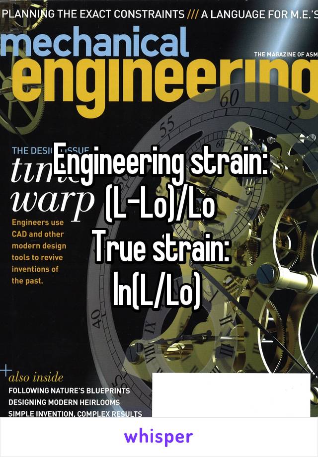Engineering strain:
(L-Lo)/Lo
True strain:
ln(L/Lo) 