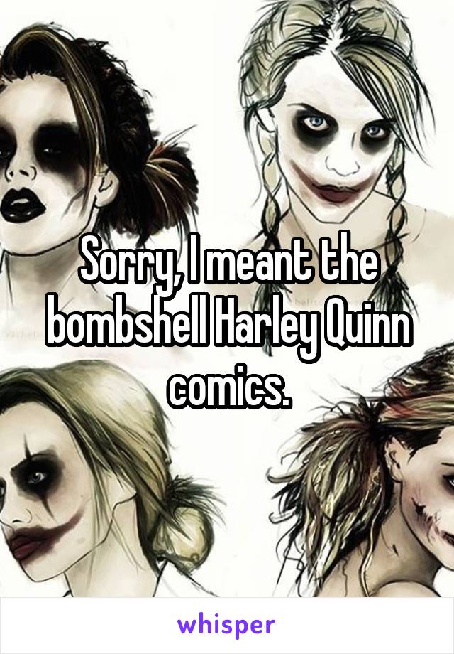 Sorry, I meant the bombshell Harley Quinn comics.