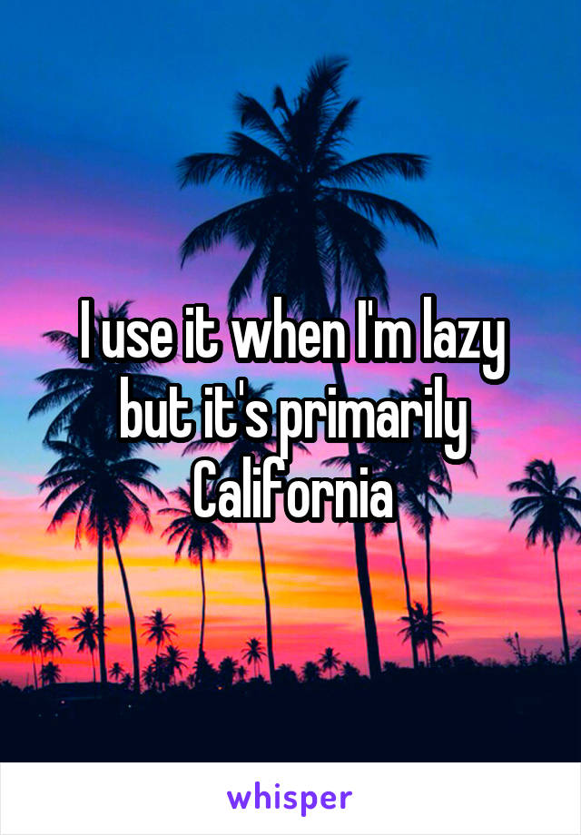 I use it when I'm lazy but it's primarily California
