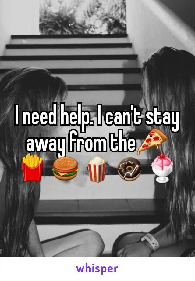 I need help. I can't stay away from the🍕🍟🍔🍿🍩🍨