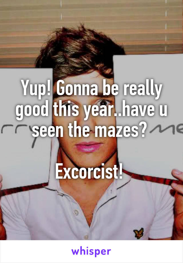 Yup! Gonna be really good this year..have u seen the mazes? 

Excorcist! 