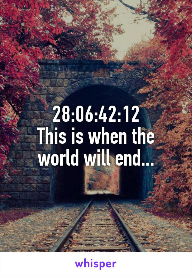 28:06:42:12
This is when the world will end...