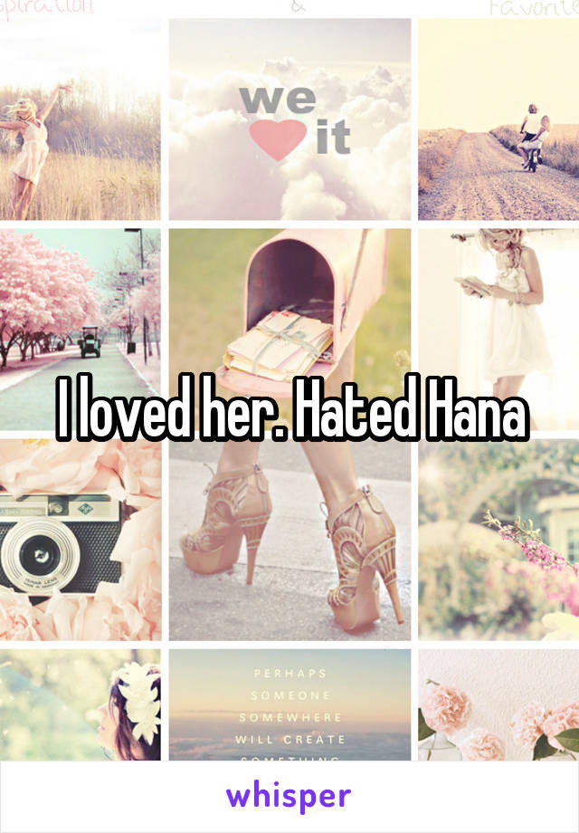 I loved her. Hated Hana